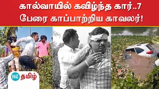 கால்வாயில் கவிழ்ந்த கார் - உயிருக்கு போராடிய 7 பேரை துணிச்சலுடன் மீட்ட போலீஸ்!