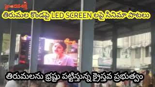 తిరుమల కొండ పైన LED SCREEN పై సినిమా పాటలుమా దేవుణ్ణి ,మా ఆచారాలని నాశనం చేస్తున్నారు...