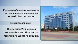 Қостанай облыстық мәслихатыалтыншы шақырылымының кезектi 20-шi сессиясы.