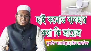 হাই কমোড ব্যবহার করা কি জায়েজ। মুফতি আতাউল্লাহ বিন জামসিদ