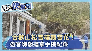 快新聞／合歡山松雪樓飄雪花！　遊客嗨翻搶拿手機紀錄－民視新聞