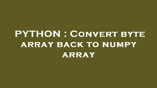 PYTHON : Convert byte array back to numpy array