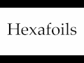 How to Pronounce Hexafoils