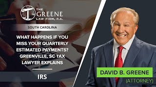 What Happens If You Miss Your Quarterly Estimated Payments? Greenville, SC Tax Lawyer Explains