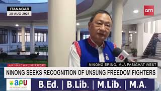 Pasighat West MLA Ninong Ering seeks recognition of unsung freedom fighters from Arunachal Pradesh.