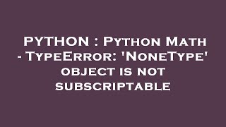 PYTHON : Python Math - TypeError: 'NoneType' object is not subscriptable