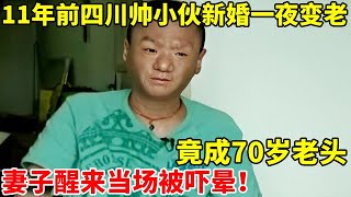 2013年,四川帅小伙新婚一夜之间变老,成70岁老头!妻子当场吓晕【真实故事】