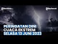 Peringatan Dini Cuaca Selasa 13 Juni 2023, BMKG: Waspada Cuaca Ekstrem Hujan Lebat di 22 Wilayah