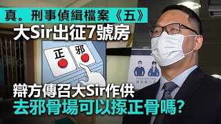 20220817K 真。刑事偵緝檔案《五》：大Sir出征7號房，辯方傳召大Sir作供！去邪骨場可以揼正骨嗎？