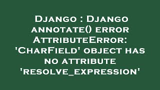 Django : Django annotate() error AttributeError: 'CharField' object has no attribute 'resolve_expres