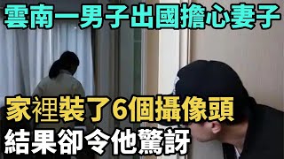 雲南一男子出國擔心妻子，家裡裝了6個攝像頭，結果卻令他驚訝【N109調查者】#Miti叶探长#奇闻#秘事#民间故事