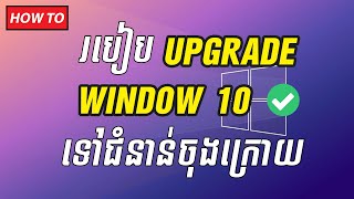 របៀប upgrade window 10​ ទៅជំនាន់ចុងក្រោយ | How to upgrade window 10 to latest version