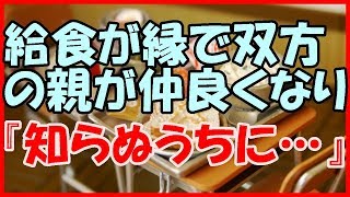 【感動する話 学生時代】給食が縁で双方の親が仲良くなり『知らぬうちに・・・』【馴れ初め いい話】