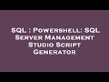 SQL : Powershell: SQL Server Management Studio Script Generator