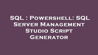SQL : Powershell: SQL Server Management Studio Script Generator