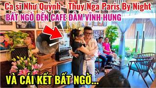 CA SĨ NHƯ QUỲNH, THÚY NGA PARIS BẤT NGỜ ĐẾN CAFE ĐÀM VĨNH HƯNG, VÀ CÁI KẾT BẤT NGỜ
