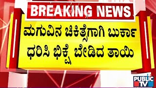 ಮಗುವಿನ ಚಿಕಿತ್ಸೆಗಾಗಿ ಬುರ್ಕಾ ಧರಿಸಿ ಭಿಕ್ಷೆ ಬೇಡಿದ ತಾಯಿ | Bengaluru | Public TV