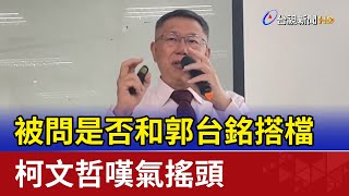 被問是否和郭台銘搭檔 柯文哲嘆氣搖頭