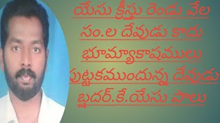 యేసుక్రీస్తు 2000 సం.క్రితము వచ్చిన దేవుడు కాదు.భూమి పుట్టకముండు ఉన్న దేవుడు