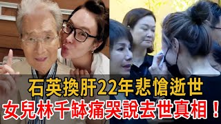 石英換肝22年悲愴逝世！女兒林千缽痛哭說去世內幕，當年與焦恩俊離婚竟是因為他！？#焦恩俊#林千缽#石英#大嘴娛記