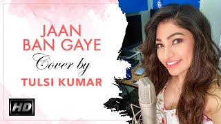 Jaan Ban Gaye (Cover) | Tulsi Kumar | Tune Up With Tulsi Kumar | Raw & Unplugged | Music From Home