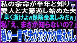 【スカッとする話】私の余命が半年と知り愛人と豪遊し始めた夫「いつまで生きてるんだよwあ～保険金楽しみだなw」私「え？まさか知らないの？」直後、夫がガクガク震えだし