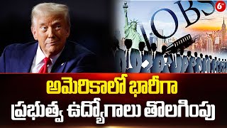 Donald Trump | అమెరికాలో భారీగా ప్రభుత్వ ఉద్యోగాలు తొలగింపు  | 6TV