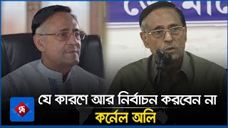 যে কারণে আর নির্বাচন করবেন না কর্নেল অলি | Oli Ahmad | Election | Rupali Bangladesh