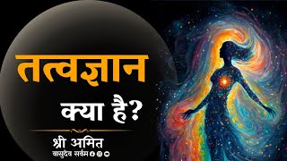 तत्वज्ञान क्या है? | What is philosophy? | स्वामी श्री अमित |वासुदेव सर्वम