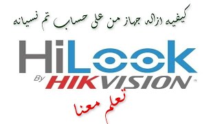 كيفية ازالة الجهاز من على حساب تم نسيانه فى اجهزهHiLOOK BY HIKVISION