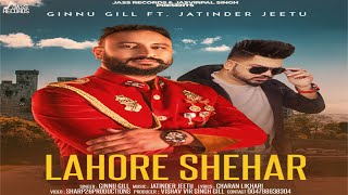 Lahore Shehar  | (Full HD ) | Ginnu Gill Ft. Jatinder Jeetu  | Punjabi Songs 2018