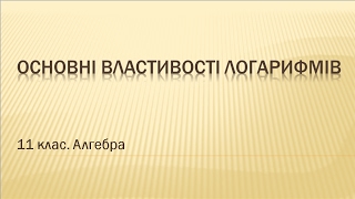 Урок №4. Основні властивості логарифмів (11 клас. Алгебра)