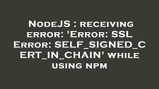 NodeJS : receiving error: 'Error: SSL Error: SELF_SIGNED_CERT_IN_CHAIN' while using npm
