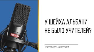 Говорят, что у шейха Альбани не было учителей. Правда ли это? Назратулла Абу Марьям