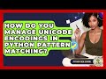 How Do You Manage Unicode Encodings In Python Pattern Matching? - Python Code School