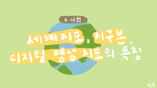 6학년 2학기 사회 1단원 2~3차시 세계지도, 지구본, 디지털 영상지도의 특징을 알아봅시다(1/2)