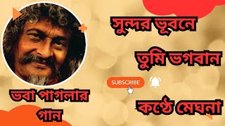 ভবাপাগলার গান - সুন্দর ভূবনে তুমি ভগবান -Sundar vubane tumi vagoban - @#Meghnamukherjee