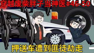 【穿越废柴胖子当神医】46-50：间谍组织为了转移大米情报员的机密情报，不惜出动重武器劫走押送车，孙平安枪神附体大战匪徒【徐一一日记】