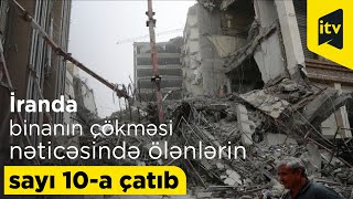 İranda binanın çökməsi nəticəsində ölənlərin sayı 10-a çatıb