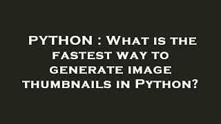 PYTHON : What is the fastest way to generate image thumbnails in Python?