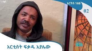 አርትስ 168 #02 - አርቲስት  ፍቃዱ አያሌው - Artist Fikadu Ayalew [Arts Tv World]