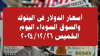 أسعار الدولار فى البنوك والسوق السوداء اليوم الخميس ٢٠٢٤/١٢/٢٦