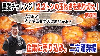 農業チャレンジ企画！【農業を仕事にする実践編】2.2トンの玉ねぎを売り切れ！（第5回）地元企業に売り込み。二方蒲鉾編。