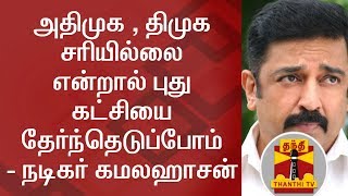 We will find new parties if DMK \u0026 ADMK does not improve Tamil Nadu - Kamal Haasan