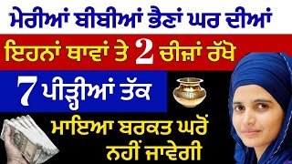 ਮੇਰੀਆਂ ਬੀਬੀਆਂ ਭੈਣਾਂ ਘਰ ਦੀਆਂ ਇਹਨਾਂ ਥਾਵਾਂ ਤੇ 2 ਚੀਜ਼ਾਂ ਰੱਖੋ 7 ਪੀੜ੍ਹੀਆਂ ਤੱਕ ਮਾਇਆ ਬਰਕਤ ਘਰੋਂ ਨਹੀਂ ਜਾਵੇਗੀ