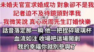 未婚夫官宣求婚成功，對象卻不是我，記者迫不及待鏡頭對準我，我平靜微笑說，真心祝周先生訂婚快樂。話音落定那一瞬，他一把捏碎了玻璃杯，血流如注，收場吧這場鬧劇，我的幸福你就別參與了