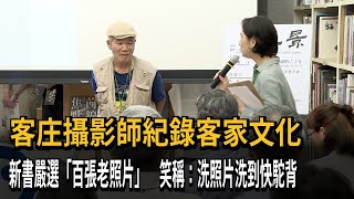 客庄攝影師紀錄客家文化　新書嚴選「百張老照片」　笑稱：洗照片洗到快駝背－民視新聞