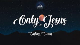 Only Jesus - Casting Crowns (Lyrics)
