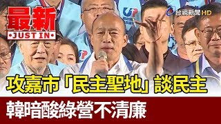 攻嘉市「民主聖地」談民主  韓國瑜暗酸綠營不清廉【最新快訊】