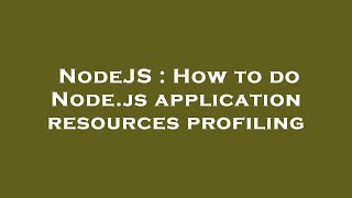 NodeJS : How to do Node.js application resources profiling